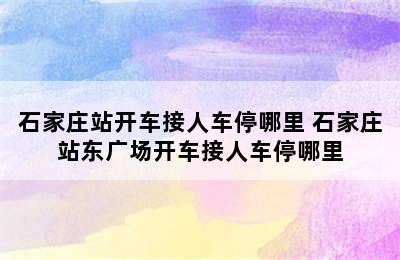 石家庄站开车接人车停哪里 石家庄站东广场开车接人车停哪里